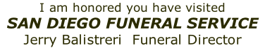 I am honored you have visited
SAN DIEGO FUNERAL SERVICE
Jerry Balistreri  Funeral Director